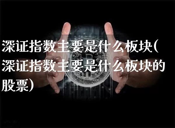 深证指数主要是什么板块(深证指数主要是什么板块的股票)_https://www.czytfl.com_期货价格_第1张