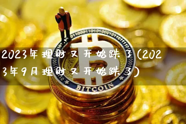 2023年理财又开始跌了(2023年9月理财又开始跌了)_https://www.czytfl.com_期货_第1张