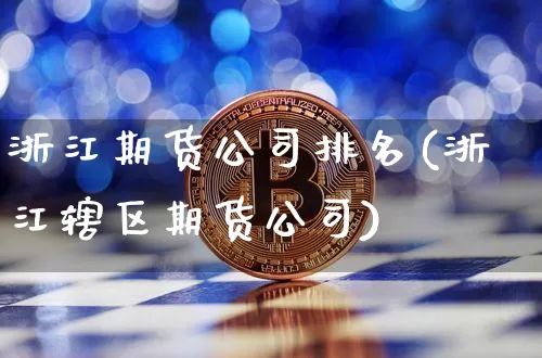 浙江期货公司排名(浙江辖区期货公司)_https://www.czytfl.com_期货价格_第1张