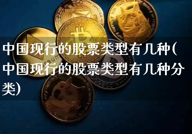 中国现行的股票类型有几种(中国现行的股票类型有几种分类)_https://www.czytfl.com_期货价格_第1张