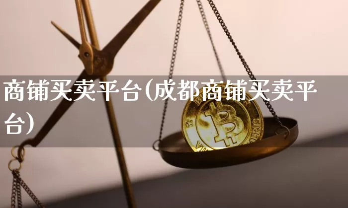商铺买卖平台(成都商铺买卖平台)_https://www.czytfl.com_期货行情_第1张