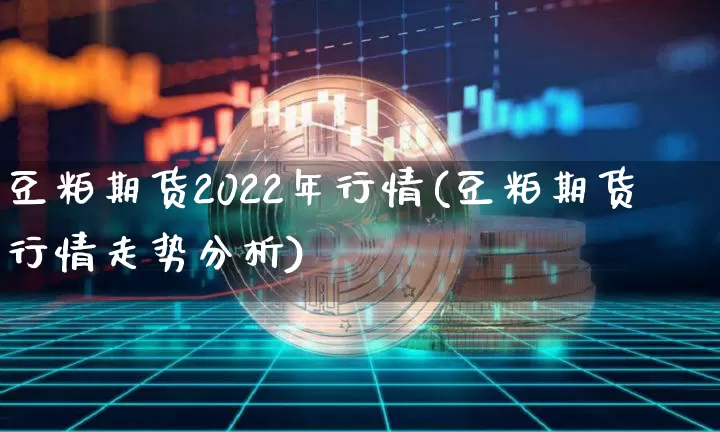 豆粕期货2022年行情(豆粕期货行情走势分析)_https://www.czytfl.com_期货_第1张