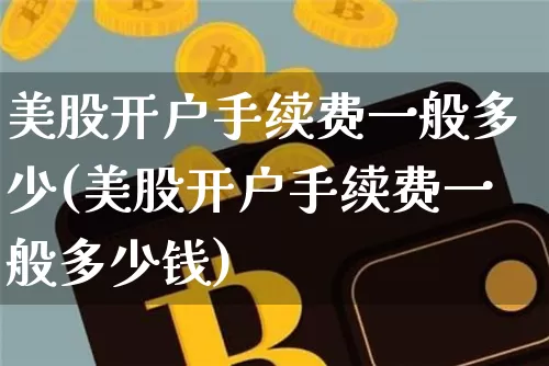美股开户手续费一般多少(美股开户手续费一般多少钱)_https://www.czytfl.com_期货_第1张