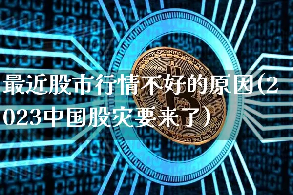 最近股市行情不好的原因(2023中国股灾要来了)_https://www.czytfl.com_期货走势_第1张