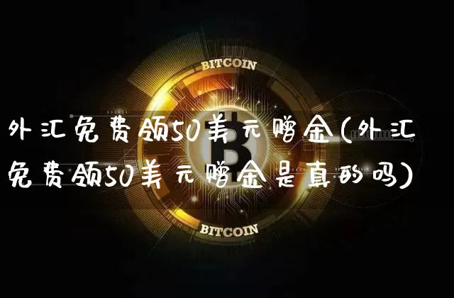 外汇免费领50美元赠金(外汇免费领50美元赠金是真的吗)_https://www.czytfl.com_期货行情_第1张