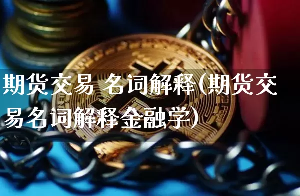 期货交易 名词解释(期货交易名词解释金融学)_https://www.czytfl.com_期货走势_第1张