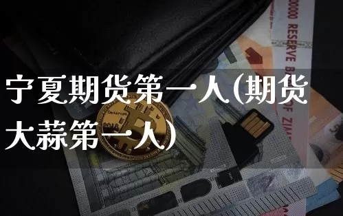 宁夏期货第一人(期货大蒜第一人)_https://www.czytfl.com_期货行情_第1张
