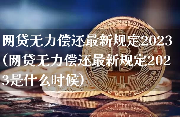 网贷无力偿还最新规定2023(网贷无力偿还最新规定2023是什么时候)_https://www.czytfl.com_期货行情_第1张