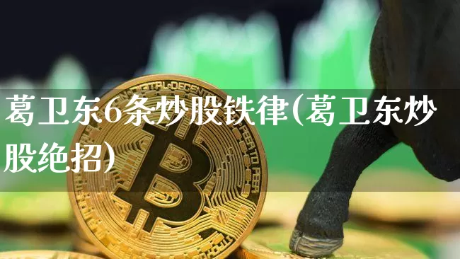 葛卫东6条炒股铁律(葛卫东炒股绝招)_https://www.czytfl.com_期货走势_第1张
