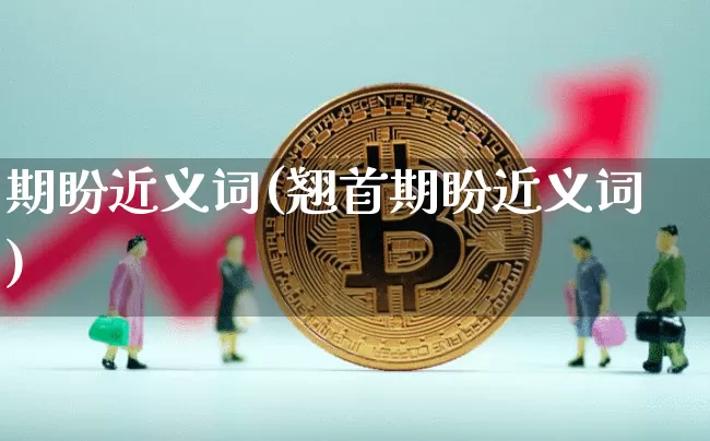 期盼近义词(翘首期盼近义词)_https://www.czytfl.com_期货_第1张