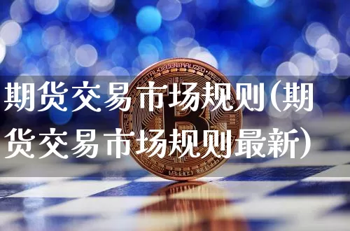 期货交易市场规则(期货交易市场规则最新)_https://www.czytfl.com_期货行情_第1张