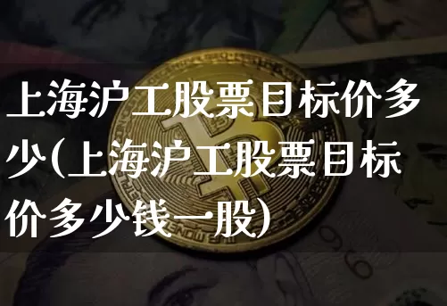 上海沪工股票目标价多少(上海沪工股票目标价多少钱一股)_https://www.czytfl.com_期货走势_第1张