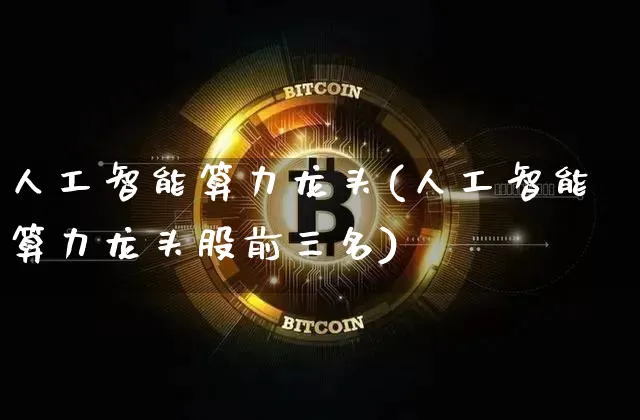人工智能算力龙头(人工智能算力龙头股前三名)_https://www.czytfl.com_期货_第1张