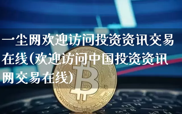 一尘网欢迎访问投资资讯交易在线(欢迎访问中国投资资讯网交易在线)_https://www.czytfl.com_期货行情_第1张