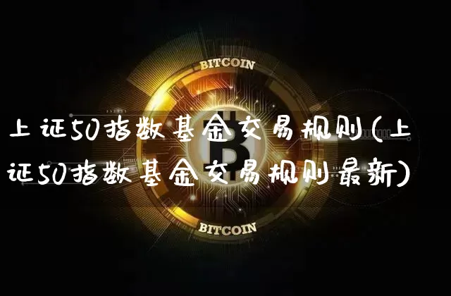 上证50指数基金交易规则(上证50指数基金交易规则最新)_https://www.czytfl.com_期货_第1张
