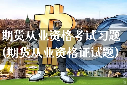 期货从业资格考试习题(期货从业资格证试题)_https://www.czytfl.com_期货价格_第1张