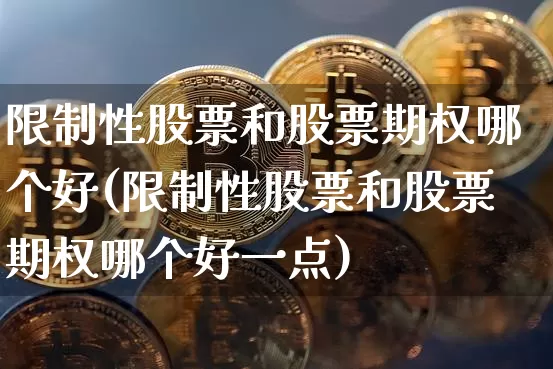 限制性股票和股票期权哪个好(限制性股票和股票期权哪个好一点)_https://www.czytfl.com_期货走势_第1张