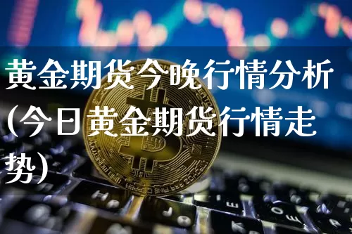黄金期货今晚行情分析(今日黄金期货行情走势)_https://www.czytfl.com_期货_第1张