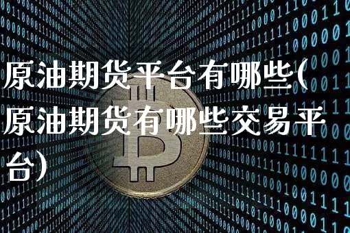 原油期货平台有哪些(原油期货有哪些交易平台)_https://www.czytfl.com_期货行情_第1张