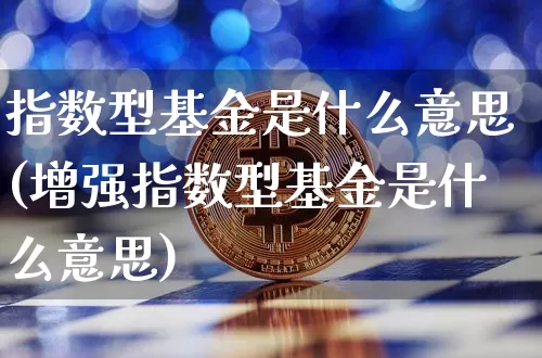 指数型基金是什么意思(增强指数型基金是什么意思)_https://www.czytfl.com_期货走势_第1张