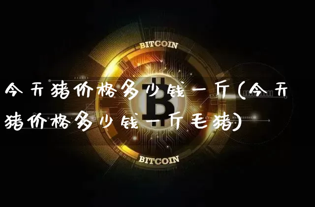 今天猪价格多少钱一斤(今天猪价格多少钱一斤毛猪)_https://www.czytfl.com_期货行情_第1张