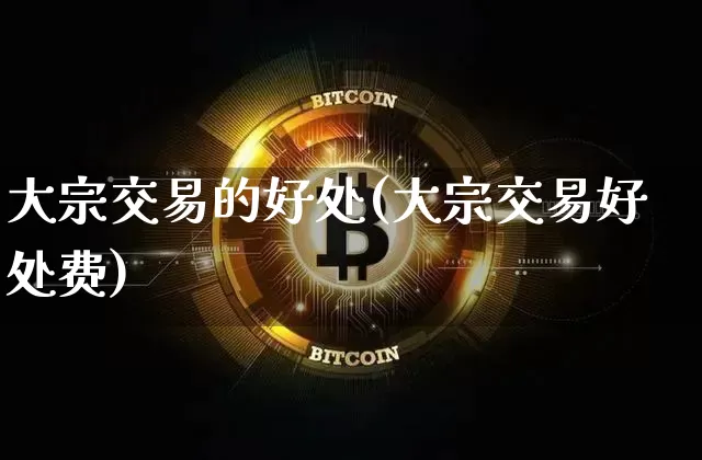 大宗交易的好处(大宗交易好处费)_https://www.czytfl.com_期货行情_第1张