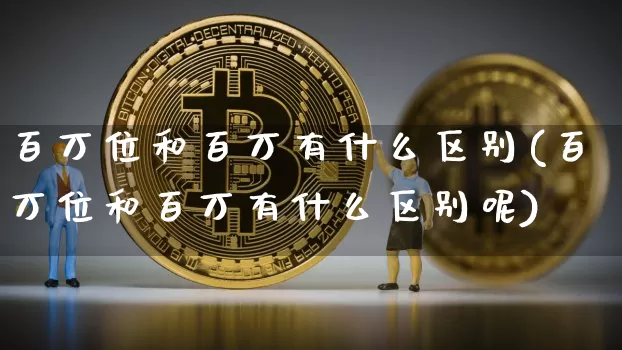 百万位和百万有什么区别(百万位和百万有什么区别呢)_https://www.czytfl.com_期货价格_第1张