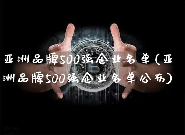亚洲品牌500强企业名单(亚洲品牌500强企业名单公布)_https://www.czytfl.com_期货走势_第1张