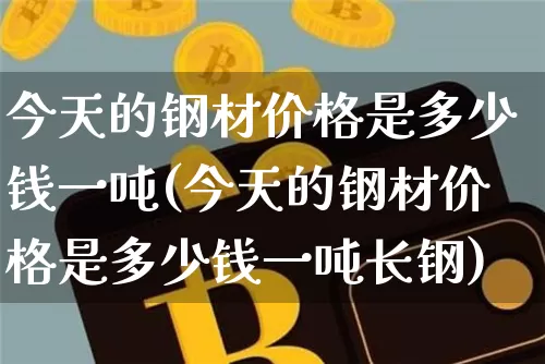 今天的钢材价格是多少钱一吨(今天的钢材价格是多少钱一吨长钢)_https://www.czytfl.com_期货行情_第1张
