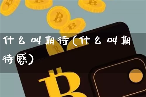 什么叫期待(什么叫期待感)_https://www.czytfl.com_期货_第1张