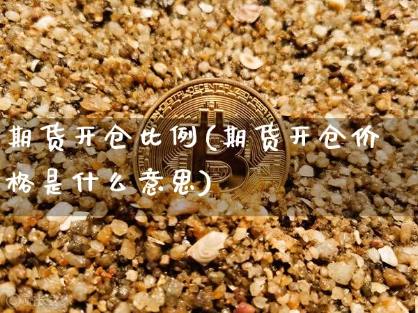 期货开仓比例(期货开仓价格是什么意思)_https://www.czytfl.com_期货走势_第1张