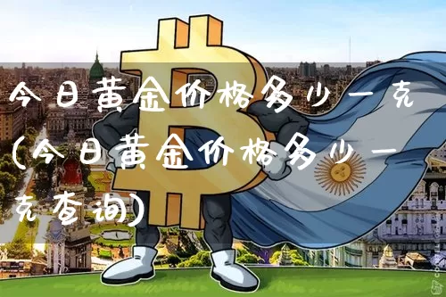 今日黄金价格多少一克(今日黄金价格多少一克查询)_https://www.czytfl.com_期货行情_第1张
