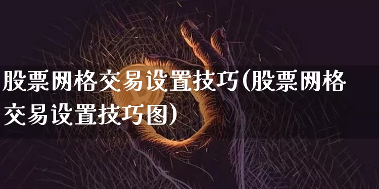 股票网格交易设置技巧(股票网格交易设置技巧图)_https://www.czytfl.com_期货走势_第1张