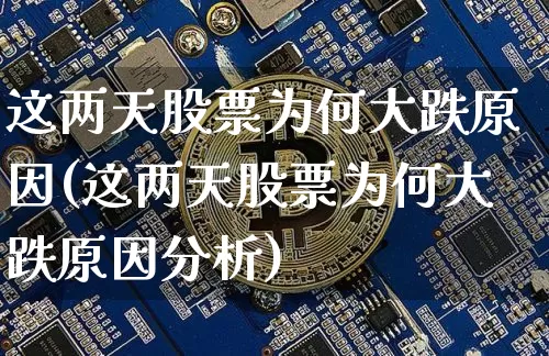 这两天股票为何大跌原因(这两天股票为何大跌原因分析)_https://www.czytfl.com_期货走势_第1张