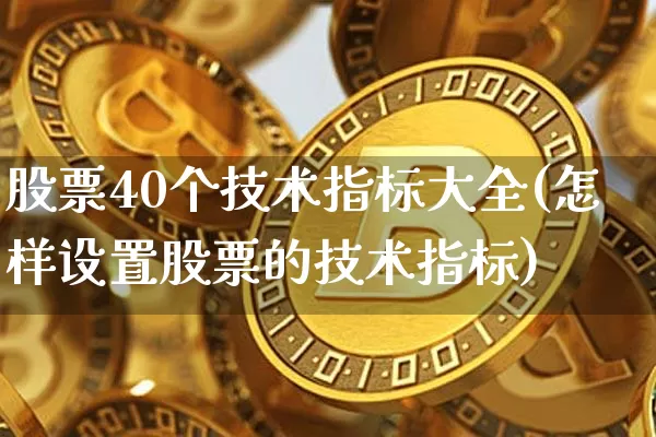 股票40个技术指标大全(怎样设置股票的技术指标)_https://www.czytfl.com_期货行情_第1张