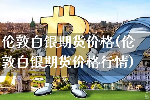 伦敦白银期货价格(伦敦白银期货价格行情)_https://www.czytfl.com_期货走势_第1张