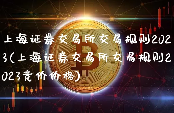 上海证券交易所交易规则2023(上海证券交易所交易规则2023竞价价格)_https://www.czytfl.com_期货走势_第1张