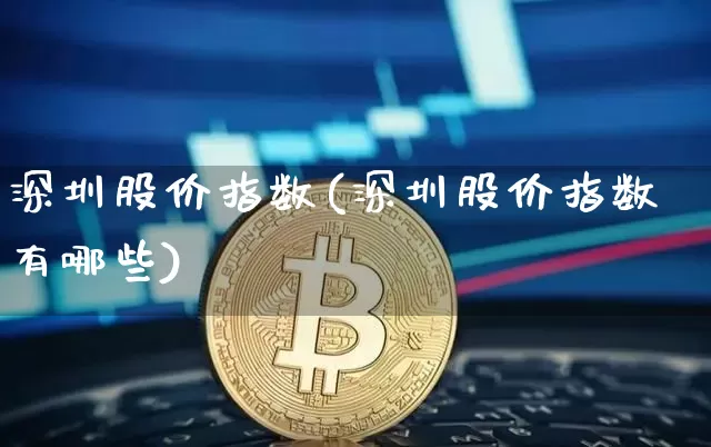 深圳股价指数(深圳股价指数有哪些)_https://www.czytfl.com_期货走势_第1张
