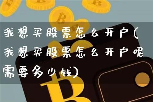 我想买股票怎么开户(我想买股票怎么开户呢需要多少钱)_https://www.czytfl.com_期货走势_第1张
