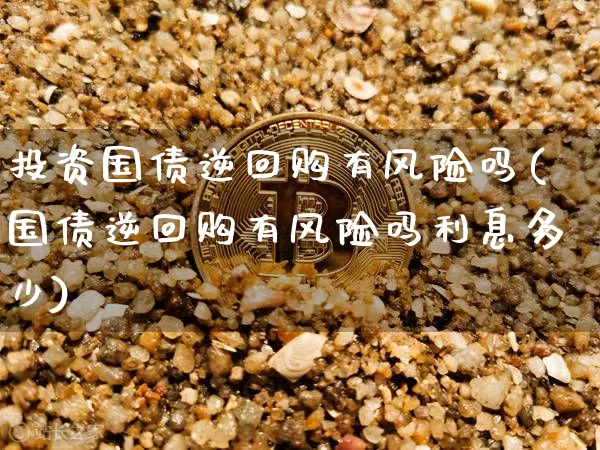 投资国债逆回购有风险吗(国债逆回购有风险吗利息多少)_https://www.czytfl.com_期货价格_第1张