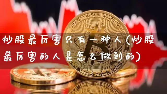 炒股最厉害只有一种人(炒股最厉害的人是怎么做到的)_https://www.czytfl.com_期货行情_第1张