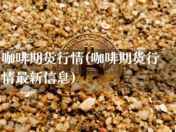 咖啡期货行情(咖啡期货行情最新信息)_https://www.czytfl.com_期货走势_第1张