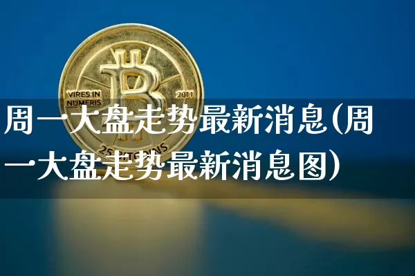 周一大盘走势最新消息(周一大盘走势最新消息图)_https://www.czytfl.com_期货_第1张