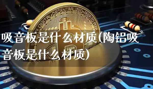 吸音板是什么材质(陶铝吸音板是什么材质)_https://www.czytfl.com_期货_第1张