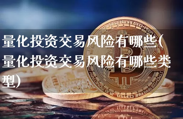 量化投资交易风险有哪些(量化投资交易风险有哪些类型)_https://www.czytfl.com_期货_第1张