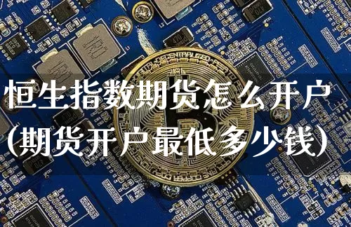 恒生指数期货怎么开户(期货开户最低多少钱)_https://www.czytfl.com_期货走势_第1张