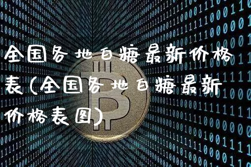 全国各地白糖最新价格表(全国各地白糖最新价格表图)_https://www.czytfl.com_期货行情_第1张