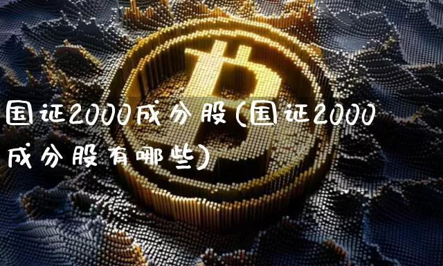 国证2000成分股(国证2000成分股有哪些)_https://www.czytfl.com_期货走势_第1张