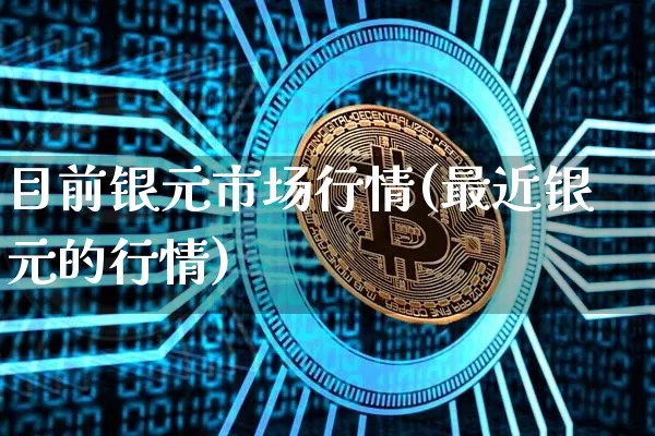 目前银元市场行情(最近银元的行情)_https://www.czytfl.com_期货走势_第1张