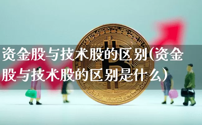 资金股与技术股的区别(资金股与技术股的区别是什么)_https://www.czytfl.com_期货价格_第1张